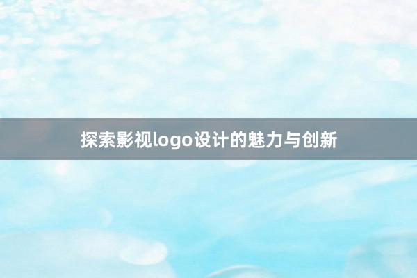 探索影视logo设计的魅力与创新