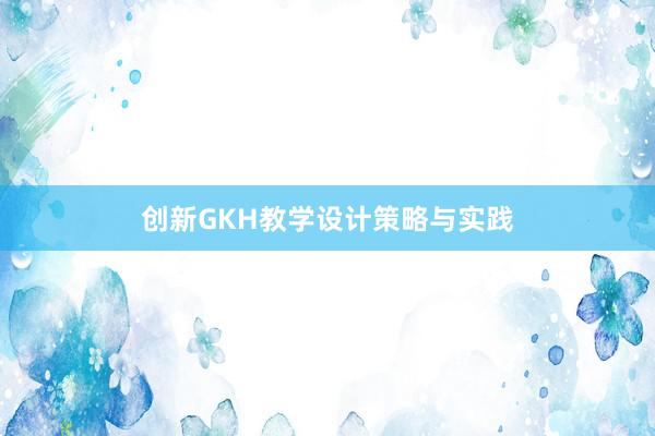 创新GKH教学设计策略与实践