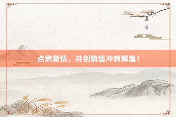 点燃激情，共创销售冲刺辉煌！